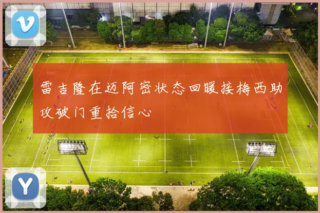 雷吉隆在迈阿密状态回暖接梅西助攻破门重拾信心