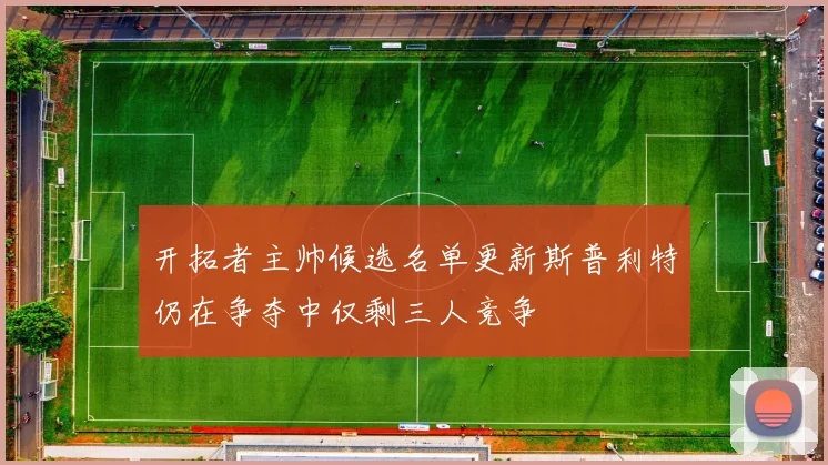 开拓者主帅候选名单更新斯普利特仍在争夺中仅剩三人竞争