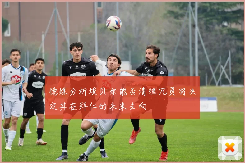 德媒分析埃贝尔能否清理冗员将决定其在拜仁的未来去向