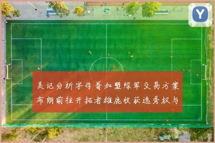美记分析字母哥加盟绿军交易方案布朗前往开拓者雄鹿收获选秀权与年轻球员